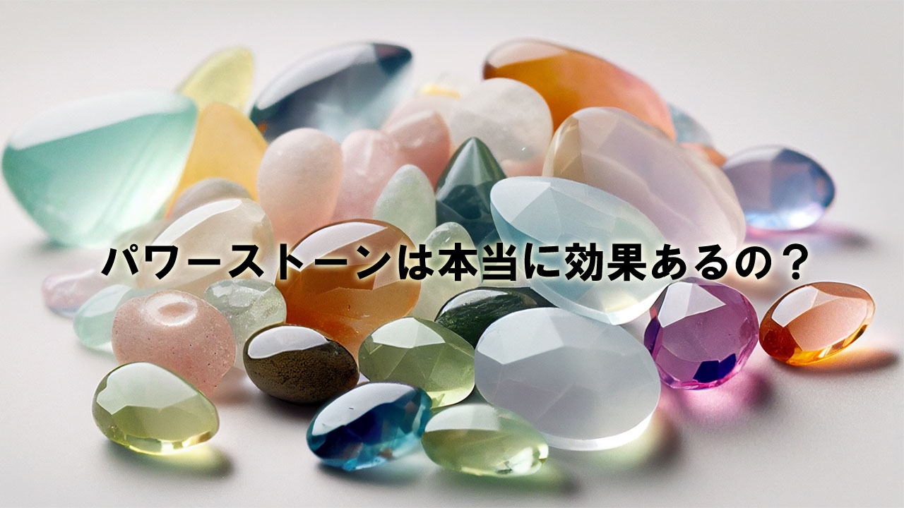 パワーストーンは本当に効果あるの？